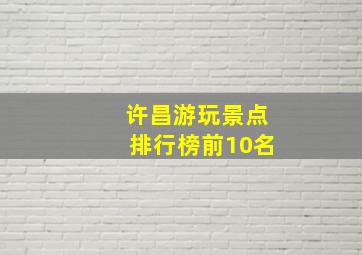 许昌游玩景点排行榜前10名