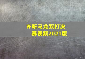 许昕马龙双打决赛视频2021版