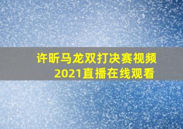 许昕马龙双打决赛视频2021直播在线观看