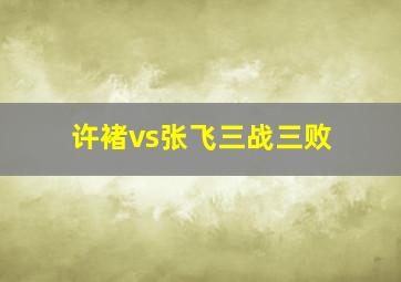 许褚vs张飞三战三败