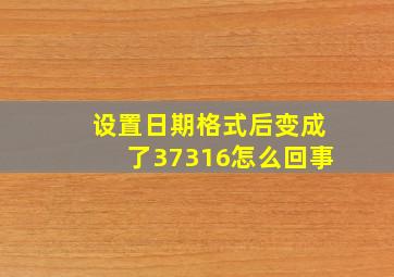 设置日期格式后变成了37316怎么回事