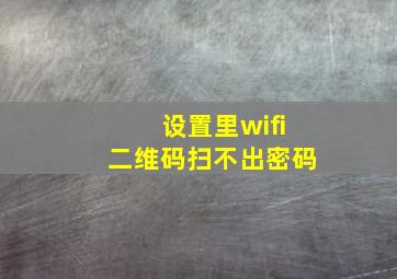 设置里wifi二维码扫不出密码