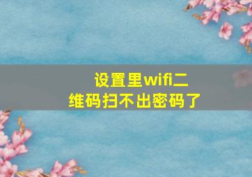 设置里wifi二维码扫不出密码了