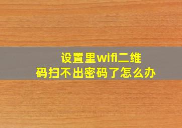 设置里wifi二维码扫不出密码了怎么办