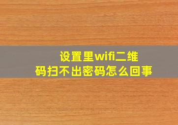 设置里wifi二维码扫不出密码怎么回事