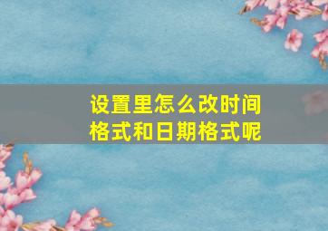 设置里怎么改时间格式和日期格式呢