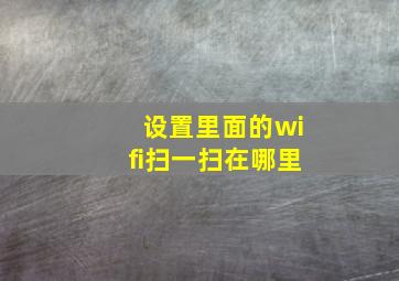 设置里面的wifi扫一扫在哪里