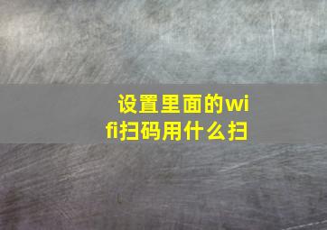 设置里面的wifi扫码用什么扫