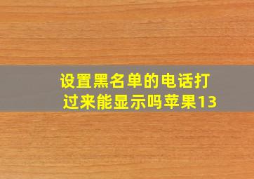 设置黑名单的电话打过来能显示吗苹果13