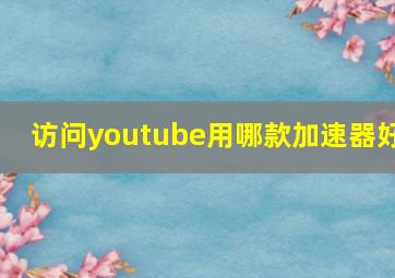 访问youtube用哪款加速器好