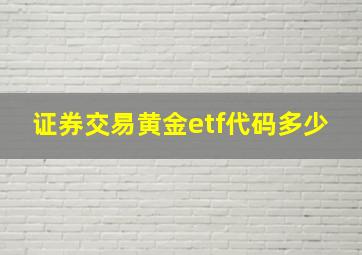 证券交易黄金etf代码多少