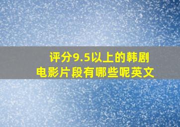 评分9.5以上的韩剧电影片段有哪些呢英文