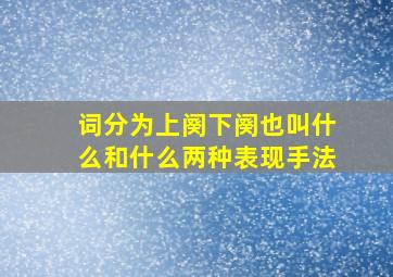 词分为上阕下阕也叫什么和什么两种表现手法