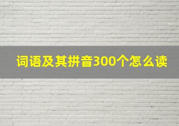 词语及其拼音300个怎么读