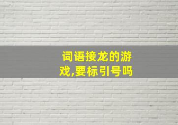 词语接龙的游戏,要标引号吗