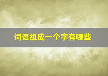 词语组成一个字有哪些