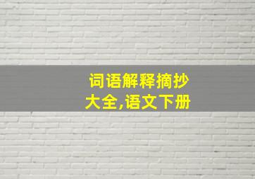 词语解释摘抄大全,语文下册