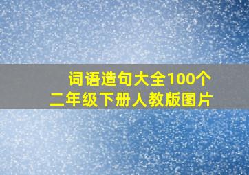 词语造句大全100个二年级下册人教版图片