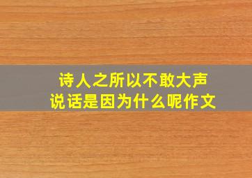 诗人之所以不敢大声说话是因为什么呢作文