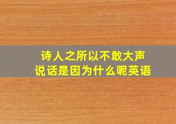 诗人之所以不敢大声说话是因为什么呢英语