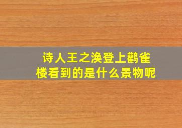 诗人王之涣登上鹳雀楼看到的是什么景物呢