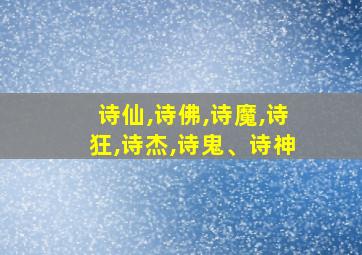 诗仙,诗佛,诗魔,诗狂,诗杰,诗鬼、诗神