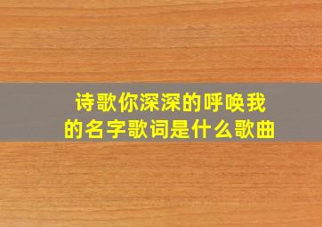 诗歌你深深的呼唤我的名字歌词是什么歌曲