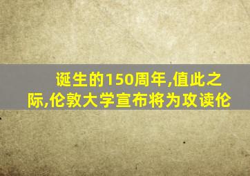 诞生的150周年,值此之际,伦敦大学宣布将为攻读伦