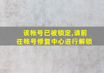 该帐号已被锁定,请前往帐号修复中心进行解锁