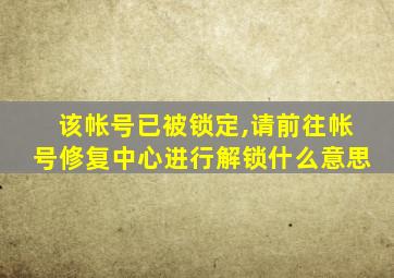 该帐号已被锁定,请前往帐号修复中心进行解锁什么意思