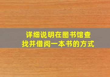 详细说明在图书馆查找并借阅一本书的方式