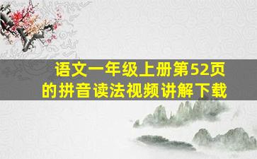 语文一年级上册第52页的拼音读法视频讲解下载