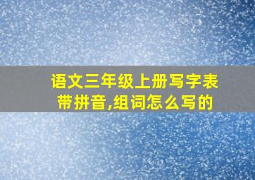 语文三年级上册写字表带拼音,组词怎么写的