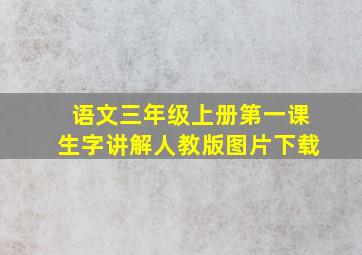 语文三年级上册第一课生字讲解人教版图片下载