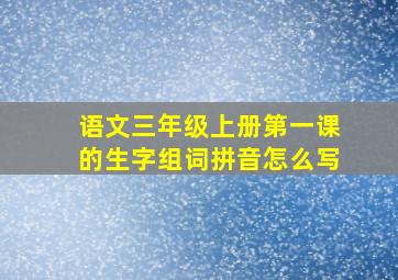 语文三年级上册第一课的生字组词拼音怎么写