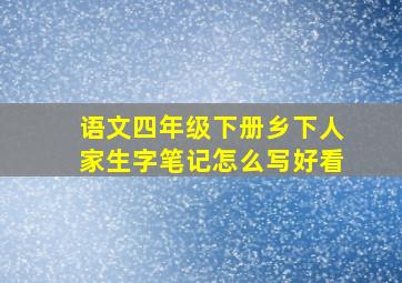 语文四年级下册乡下人家生字笔记怎么写好看