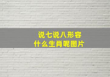 说七说八形容什么生肖呢图片