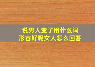 说男人变了用什么词形容好呢女人怎么回答