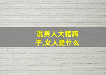 说男人大猪蹄子,女人是什么