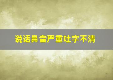 说话鼻音严重吐字不清