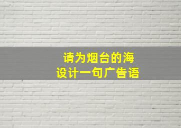 请为烟台的海设计一句广告语