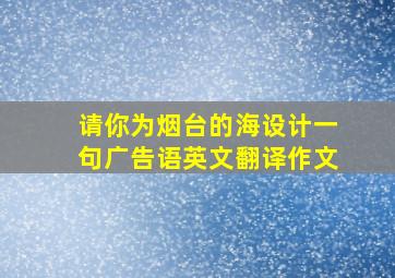 请你为烟台的海设计一句广告语英文翻译作文