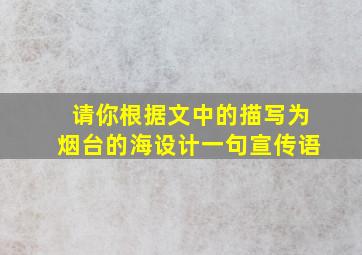 请你根据文中的描写为烟台的海设计一句宣传语