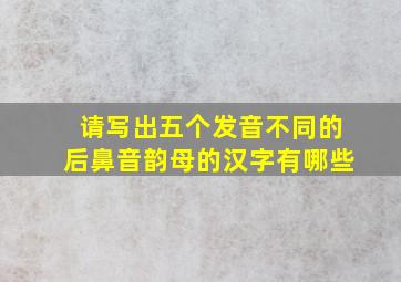 请写出五个发音不同的后鼻音韵母的汉字有哪些