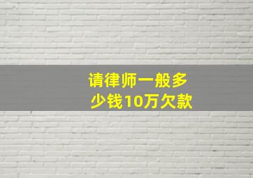 请律师一般多少钱10万欠款