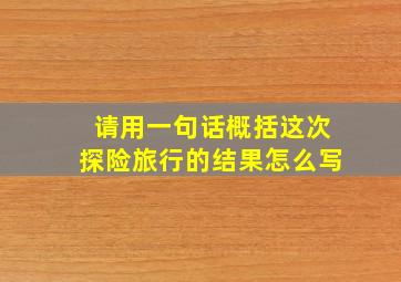 请用一句话概括这次探险旅行的结果怎么写