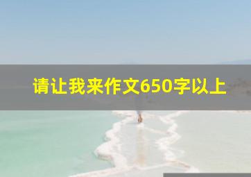 请让我来作文650字以上