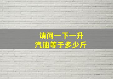 请问一下一升汽油等于多少斤