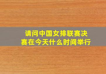 请问中国女排联赛决赛在今天什么时间举行