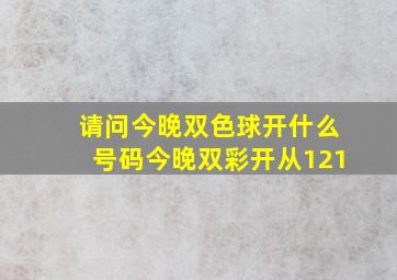 请问今晚双色球开什么号码今晚双彩开从121